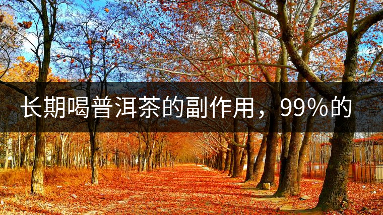 長(zhǎng)期喝普洱茶的副作用，99％的人都中招了