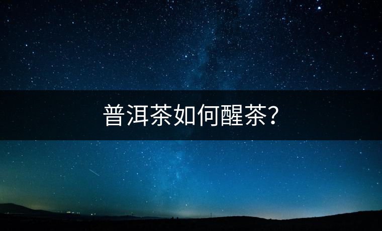 普洱茶如何醒茶？