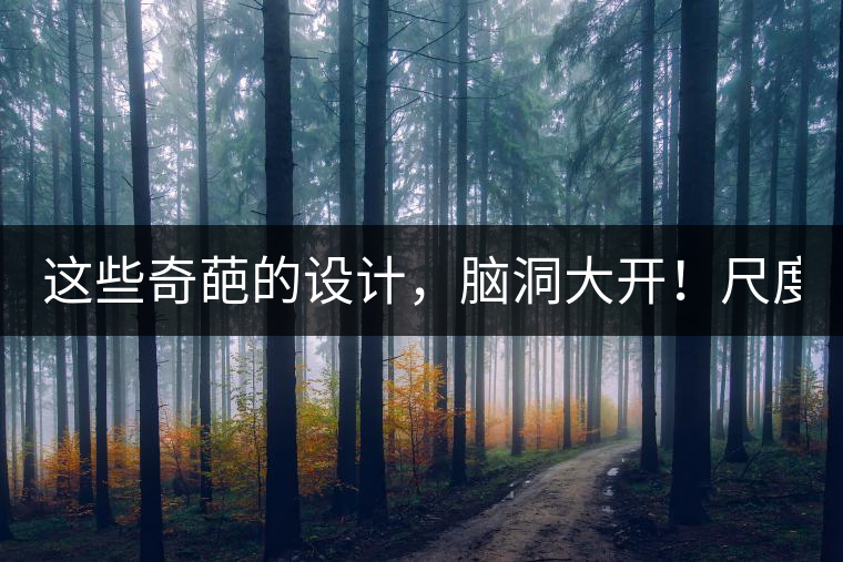 這些奇葩的設(shè)計(jì)，腦洞大開(kāi)！尺度大到毀三觀！