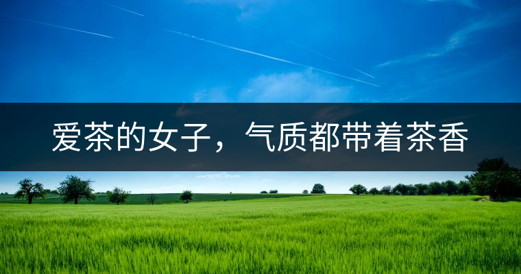 愛茶的女子，氣質(zhì)都帶著茶香