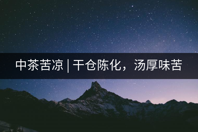 中茶苦涼 | 干倉陳化，湯厚味苦