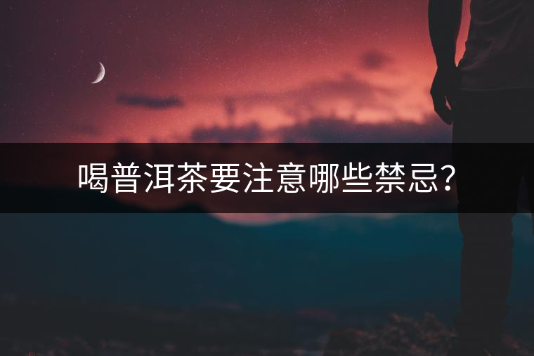 喝普洱茶要注意哪些禁忌？