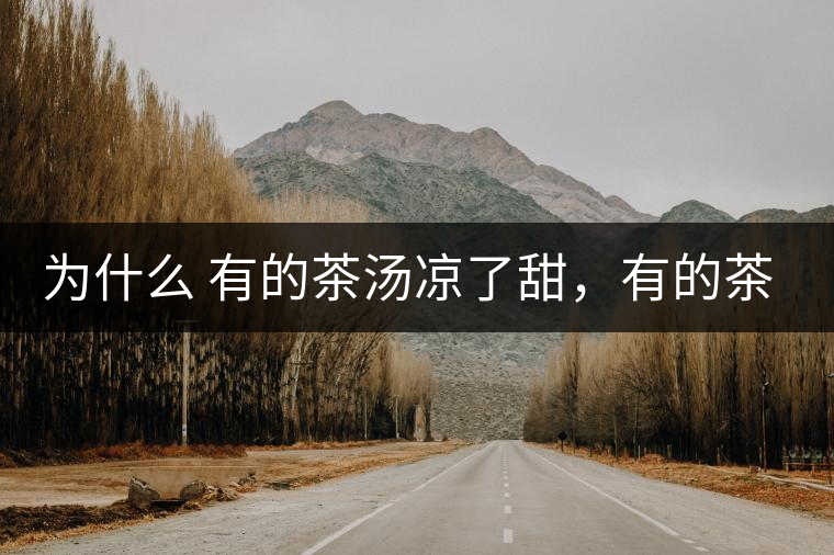 為什么 有的茶湯涼了甜，有的茶湯涼了苦？