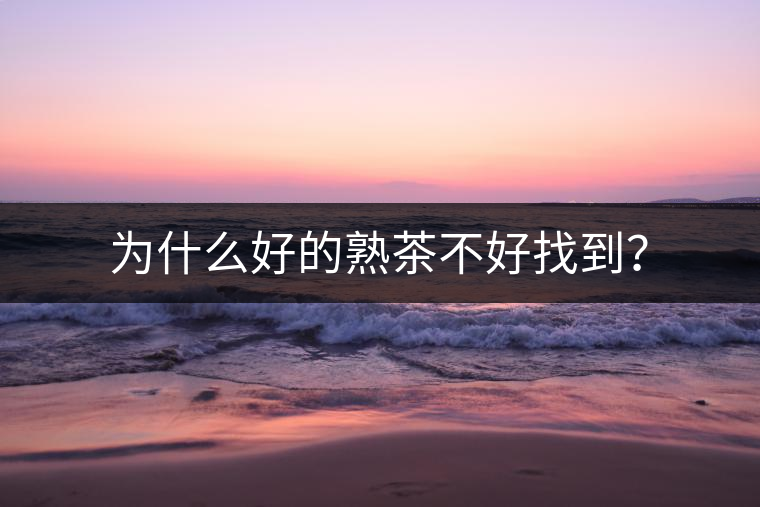 為什么好的熟茶不好找到？
