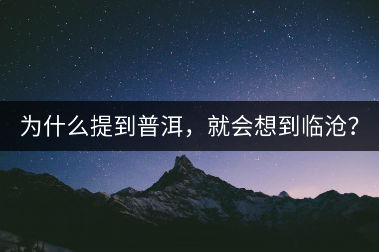 為什么提到普洱，就會(huì)想到臨滄？