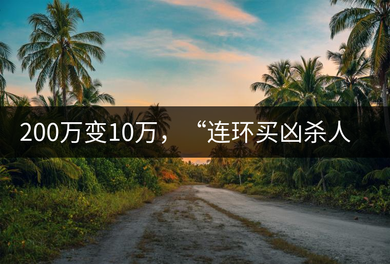 200萬(wàn)變10萬(wàn)，“連環(huán)買兇殺人”的背后究竟藏了什么秘密？