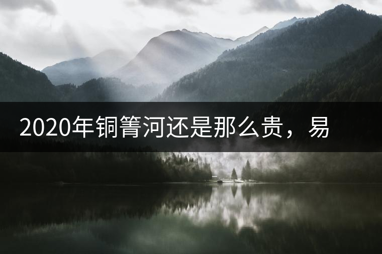 2020年銅箐河還是那么貴，易武銅箐河之行