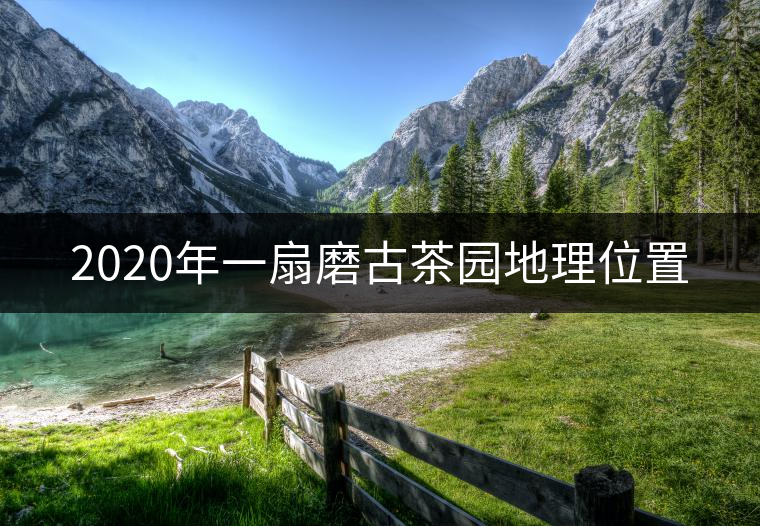 2020年一扇磨古茶園地理位置