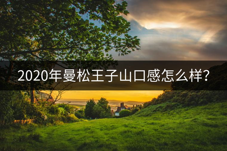 2020年曼松王子山口感怎么樣？