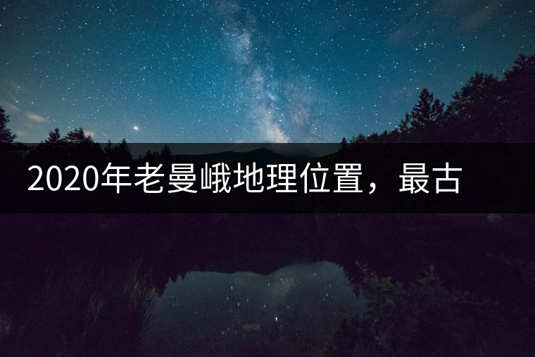 2020年老曼峨地理位置，最古老的布朗族寨子，最極端的普洱茶