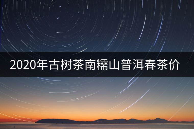 2020年古樹茶南糯山普洱春茶價格