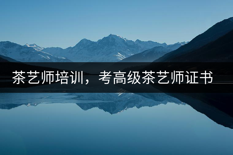 茶藝師培訓(xùn)，考高級茶藝師證書有什么好處？