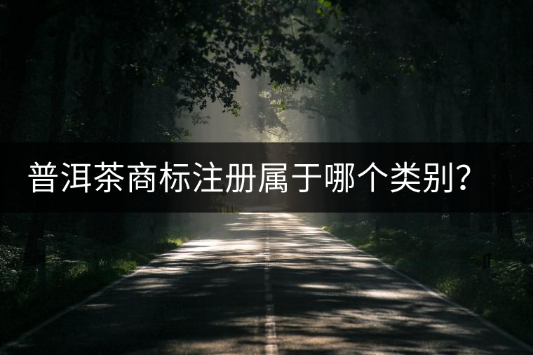 普洱茶商標注冊屬于哪個類別？注冊流程是什么？