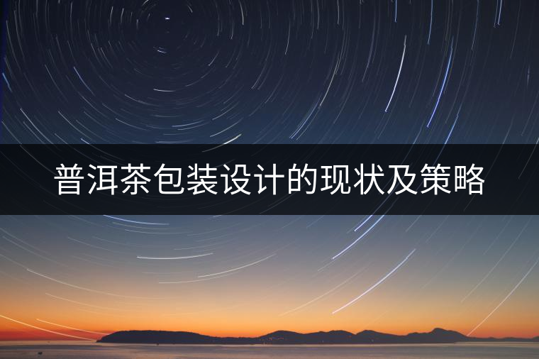 普洱茶包裝設(shè)計(jì)的現(xiàn)狀及策略 普洱茶包裝設(shè)計(jì)的現(xiàn)狀及策略