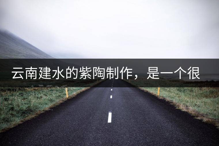 云南建水的紫陶制作，是一個很有趣的手藝活