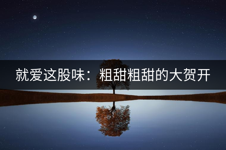 就愛這股味：粗甜粗甜的大賀開