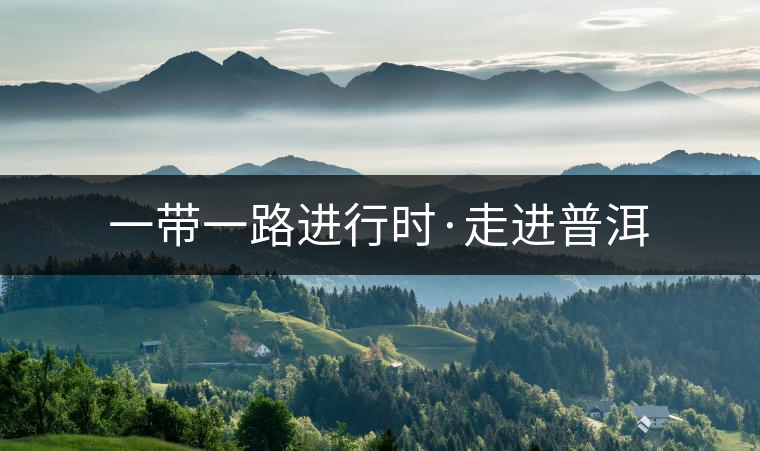 一帶一路進(jìn)行時(shí)·走進(jìn)普洱