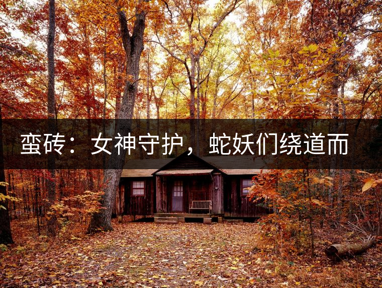 蠻磚：女神守護(hù)，蛇妖們繞道而行