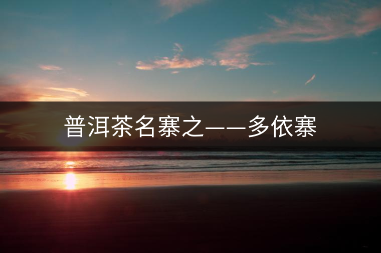 普洱茶名寨之——多依寨