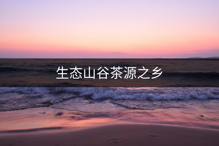 生態(tài)山谷茶源之鄉(xiāng)