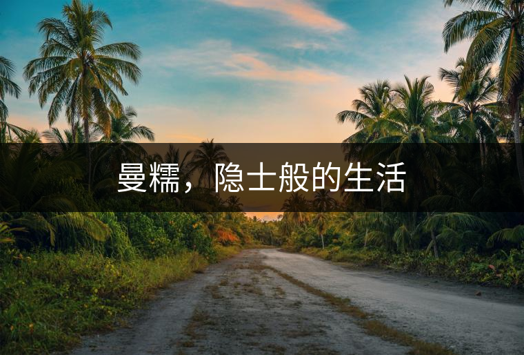 曼糯，隱士般的生活