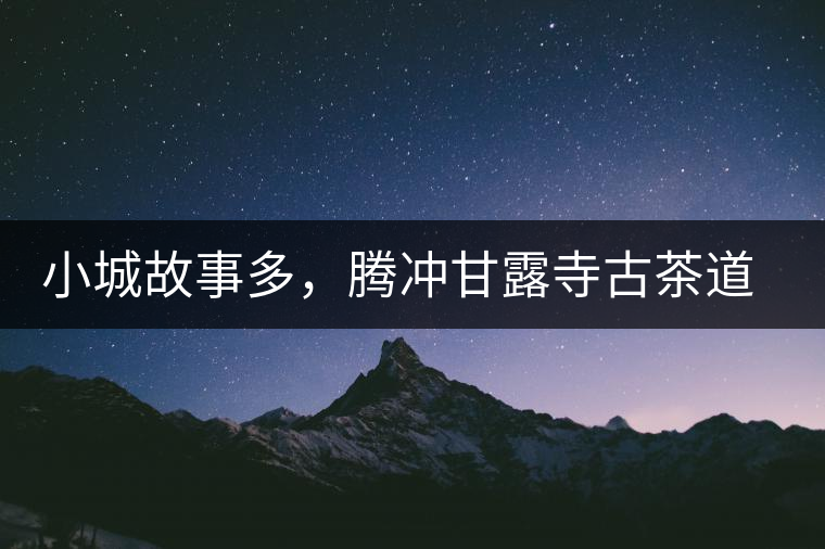 小城故事多，騰沖甘露寺古茶道之行