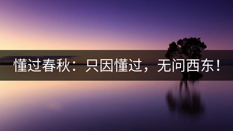 懂過春秋：只因懂過，無問西東！
