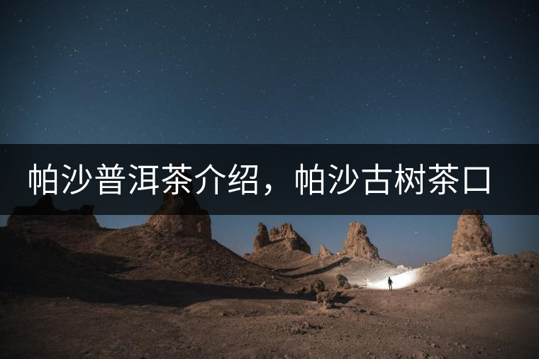 帕沙普洱茶介紹，帕沙古樹茶口感特點