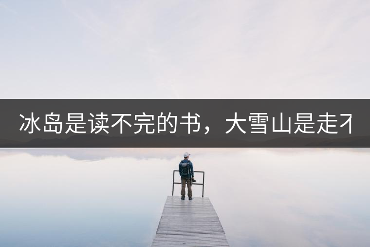 冰島是讀不完的書，大雪山是走不完的路！
