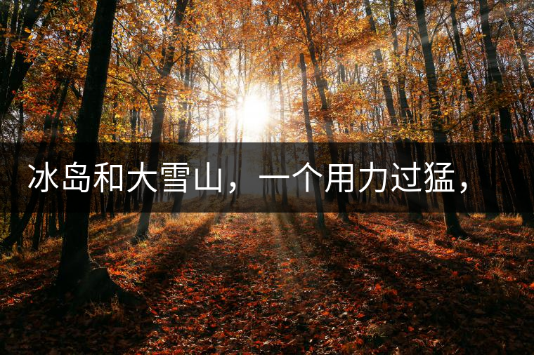 冰島和大雪山，一個用力過猛，一個用力不足，唯有它，堪當大器！