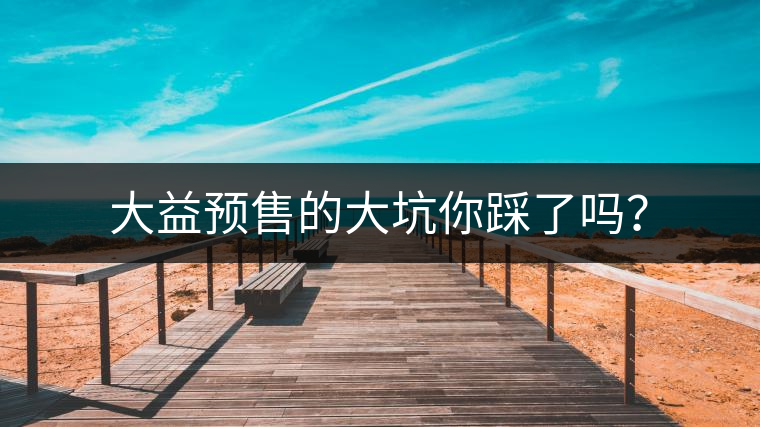 大益預售的大坑你踩了嗎？