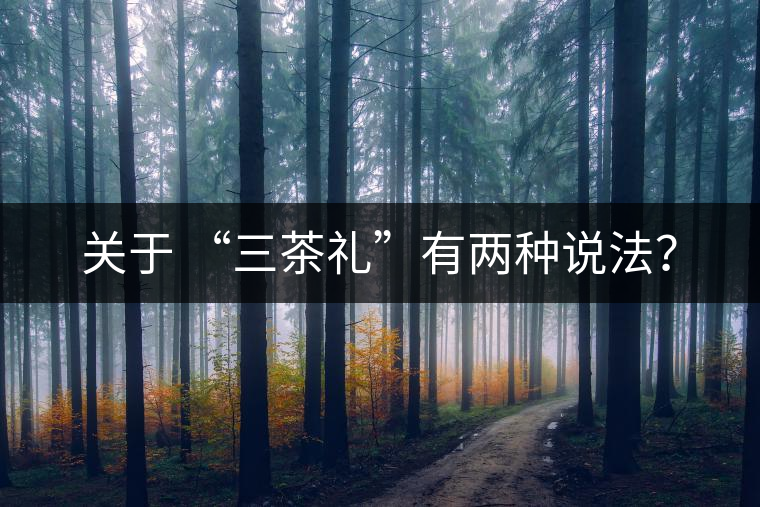 關于 “三茶禮”有兩種說法？