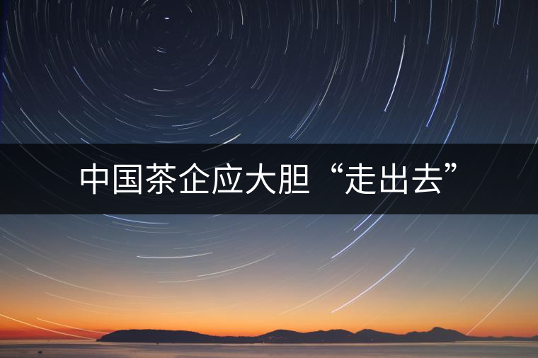 中國(guó)茶企應(yīng)大膽“走出去”