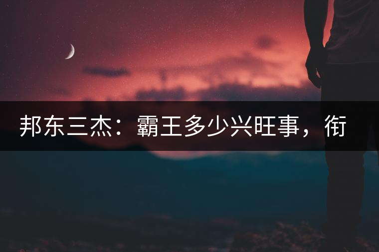 邦東三杰：霸王多少興旺事，銜杯樂(lè)圣稱避賢