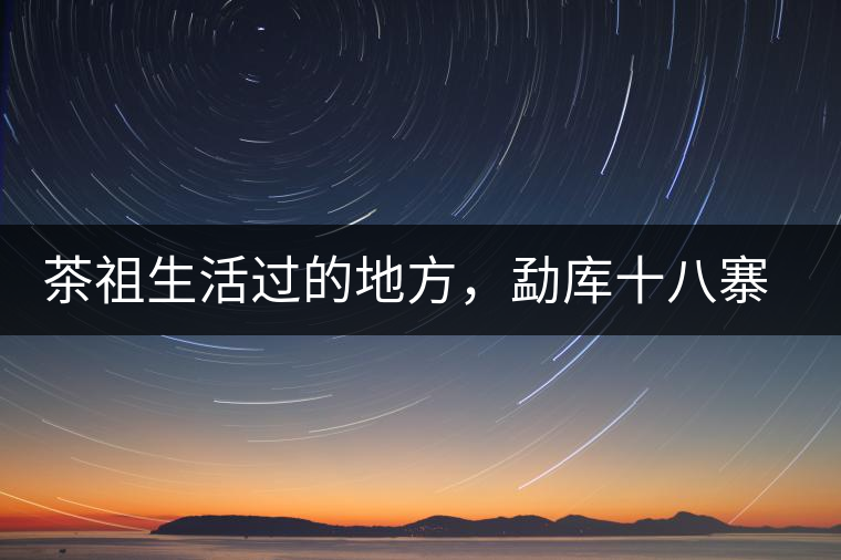 茶祖生活過的地方，勐庫十八寨之公弄村