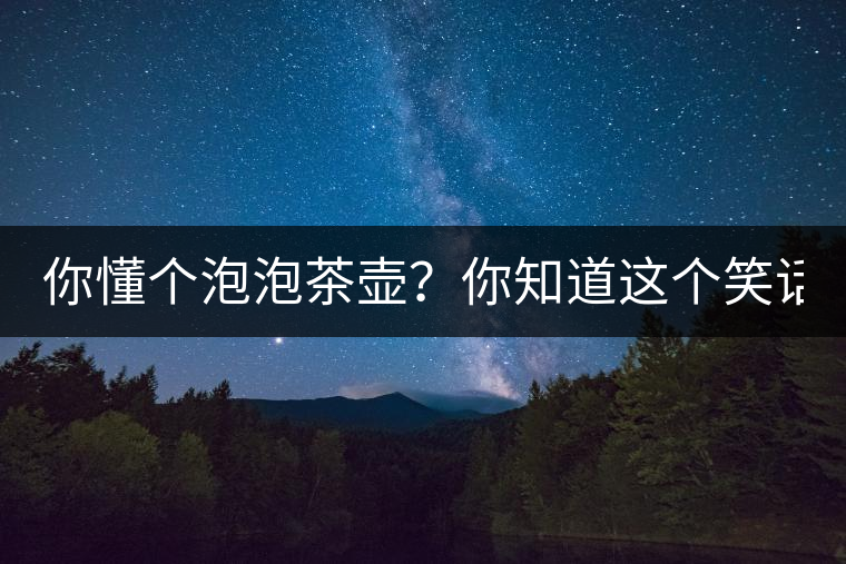 你懂個(gè)泡泡茶壺？你知道這個(gè)笑話嗎？