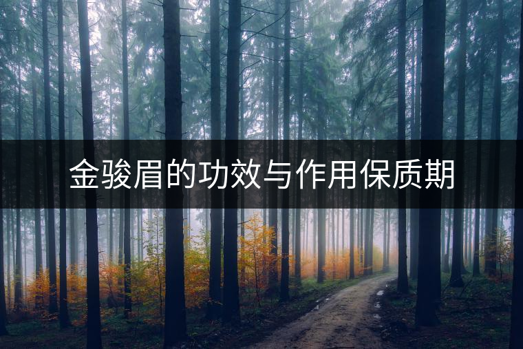 金駿眉的功效與作用保質(zhì)期 金駿眉的功效與作用保質(zhì)期