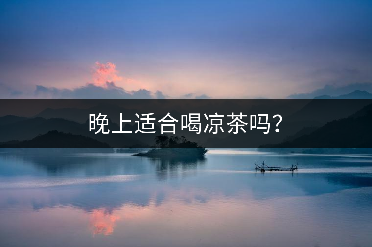 晚上適合喝涼茶嗎？
