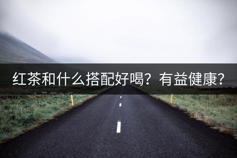 紅茶和什么搭配好喝？有益健康？