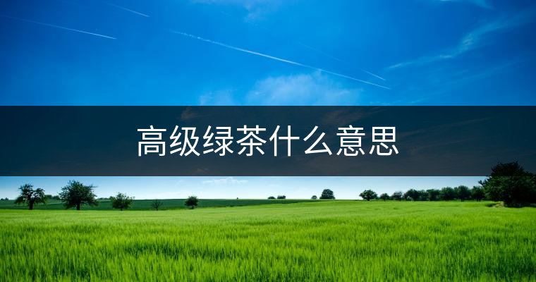 高級(jí)綠茶什么意思