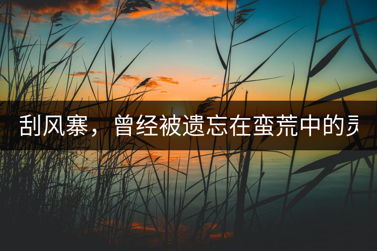 刮風(fēng)寨，曾經(jīng)被遺忘在蠻荒中的靈魂！