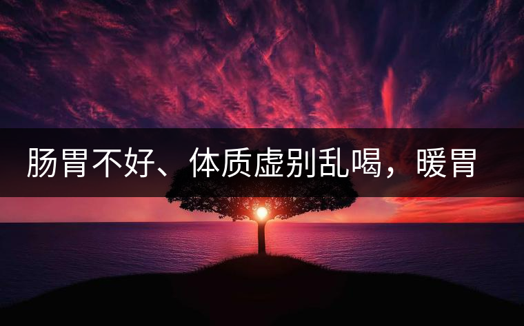 腸胃不好、體質(zhì)虛別亂喝，暖胃看這幾種茶