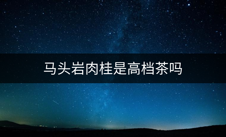 馬頭巖肉桂是高檔茶嗎