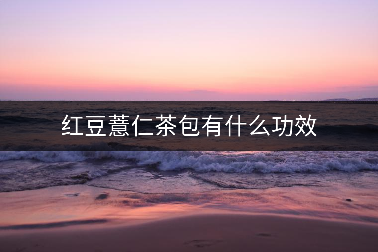 紅豆薏仁茶包有什么功效 紅豆薏仁茶包有什么功效