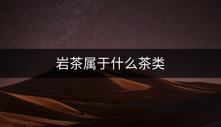 巖茶屬于什么茶類(lèi) 巖茶屬于什么茶類(lèi)