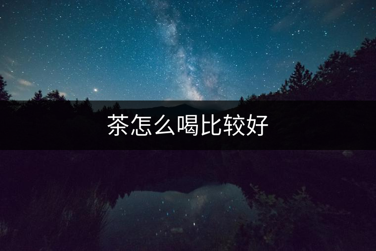 茶怎么喝比較好