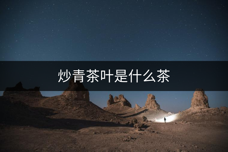 炒青茶葉是什么茶