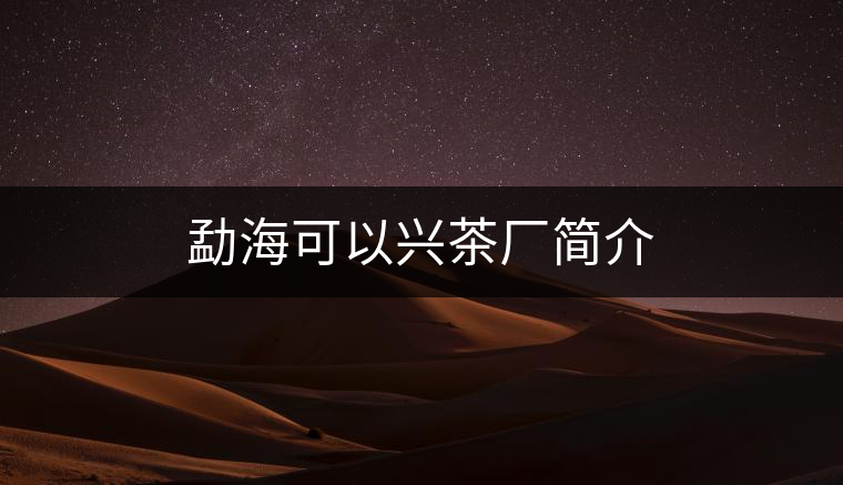 勐海可以興茶廠(chǎng)簡(jiǎn)介 勐海可以興茶廠(chǎng)簡(jiǎn)介