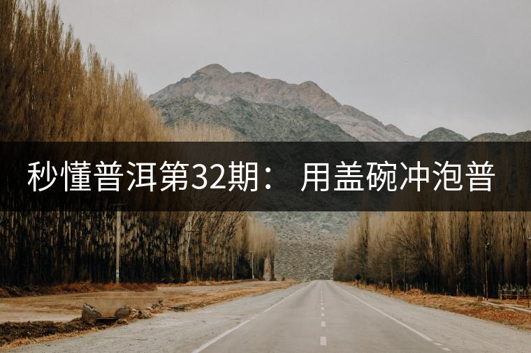 秒懂普洱第32期： 用蓋碗沖泡普洱茶有什么特點？