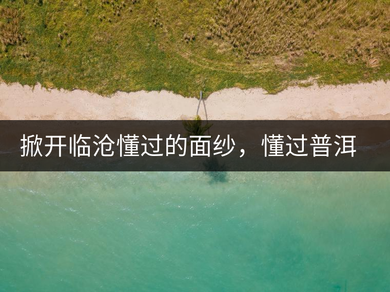 掀開臨滄懂過的面紗，懂過普洱茶怎么樣？